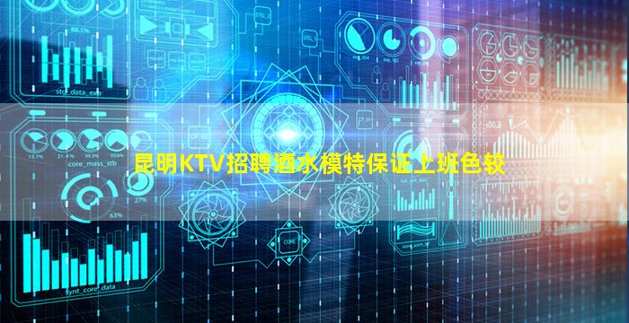 昆明KTV招聘酒水模特保证上班色较